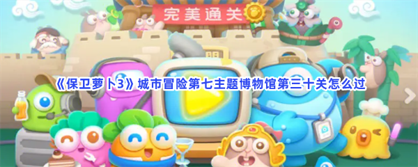 《保卫萝卜3》城市冒险第七主题博物馆第三十关怎么过