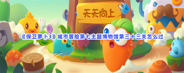 《保卫萝卜3》城市冒险第七主题博物馆第三十三关怎么过