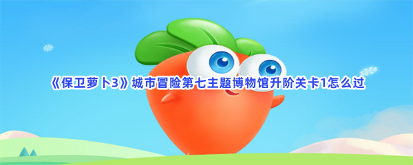 《保卫萝卜3》城市冒险第七主题博物馆升阶关卡1怎么过