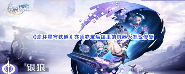 《崩坏星穹铁道》亦师亦友后续里的机器人怎么修复