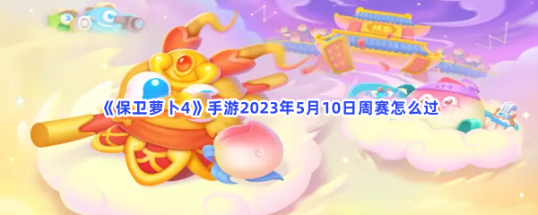 《保卫萝卜4》手游2023年5月10日周赛怎么过