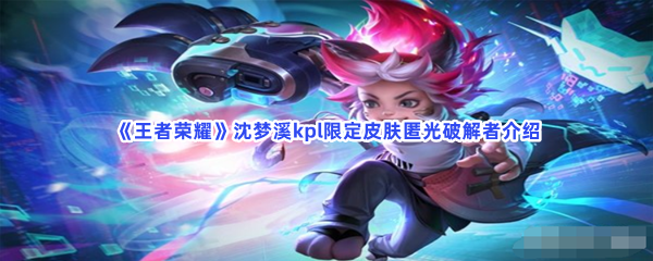 《王者荣耀》沈梦溪kpl限定皮肤匿光破解者介绍