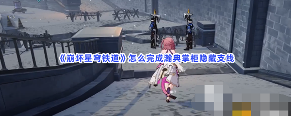 《崩坏星穹铁道》怎么完成瀚典掌柜隐藏支线