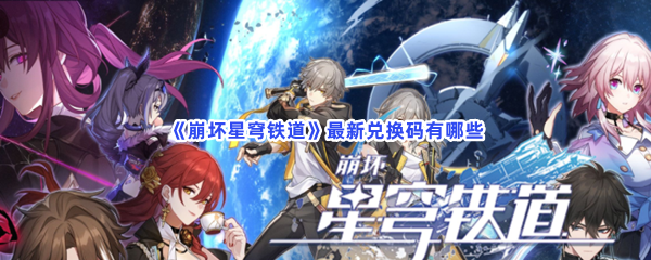 《崩坏星穹铁道》最新兑换码有哪些