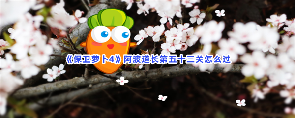 《保卫萝卜4》阿波道长第五十三关怎么过