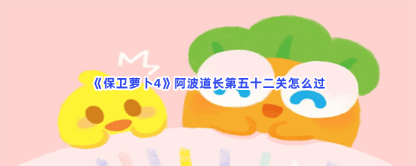 《保卫萝卜4》阿波道长第五十二关怎么过