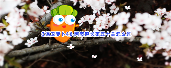 《保卫萝卜4》阿波道长第五十关怎么过