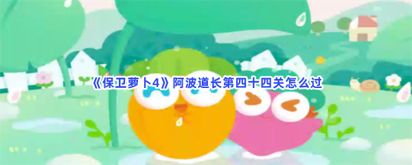 《保卫萝卜4》阿波道长第四十四关怎么过