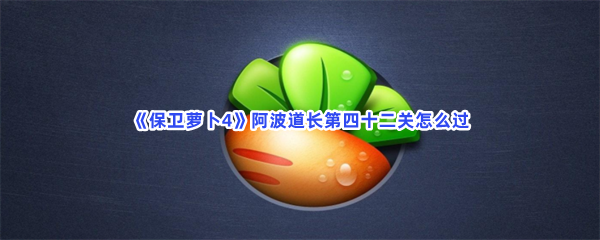 《保卫萝卜4》阿波道长第四十二关怎么过