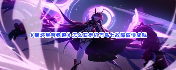 《崩坏星穹铁道》怎么获得机巧鸟七故障傲慢成就