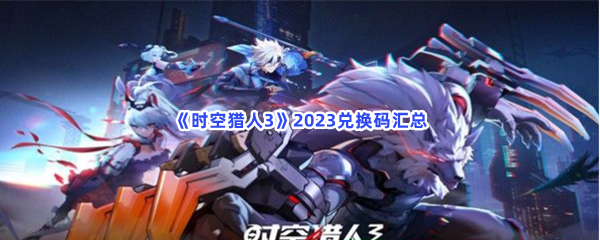 《时空猎人3》2023兑换码汇总