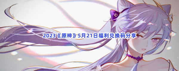 2023《原神》5月21日福利兑换码分享