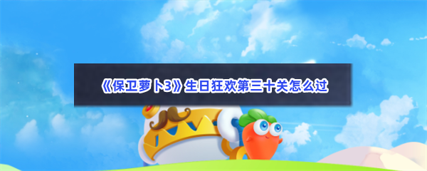 《保卫萝卜3》生日狂欢第三十关怎么过