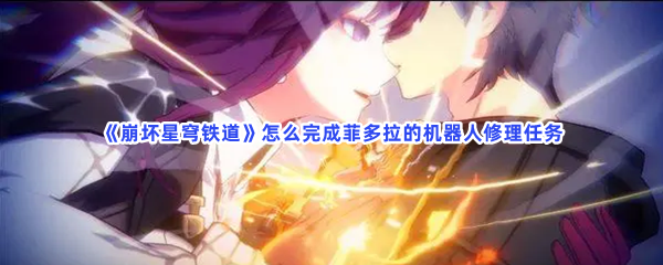 《崩坏星穹铁道》怎么完成菲多拉的机器人修理任务