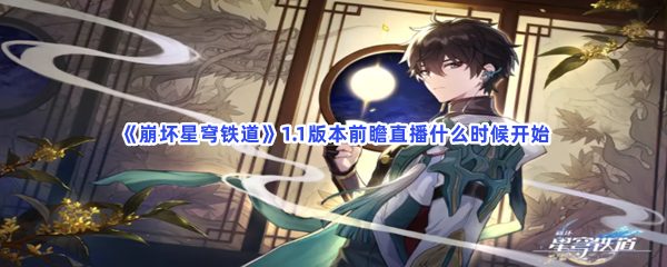 《崩坏星穹铁道》1.1版本前瞻直播什么时候开始