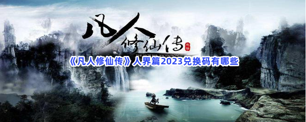 《凡人修仙传人界篇》2023兑换码有哪些