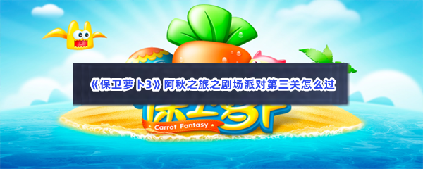 《保卫萝卜3》阿秋之旅之剧场派对第三关怎么过