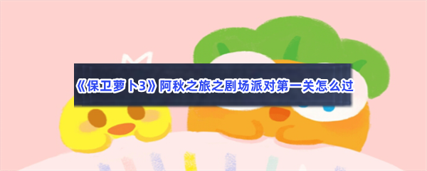 《保卫萝卜3》阿秋之旅之剧场派对第一关怎么过