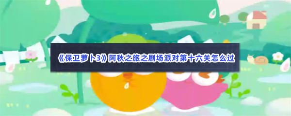 《保卫萝卜3》阿秋之旅之剧场派对第十六关怎么过