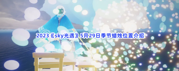  2023《sky光遇》5月29日季节蜡烛位置介绍