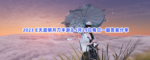  2023《天涯明月刀手游》5月29日每日一题答案分享