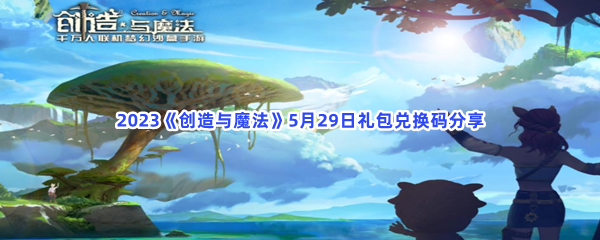 2023《创造与魔法》5月29日礼包兑换码分享