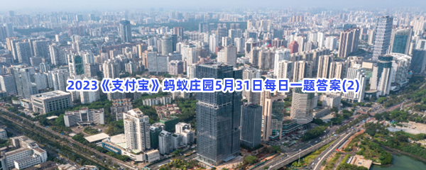 2023《支付宝》蚂蚁庄园5月31日每日一题答案(2)