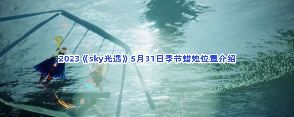  2023《sky光遇》5月31日季节蜡烛位置介绍