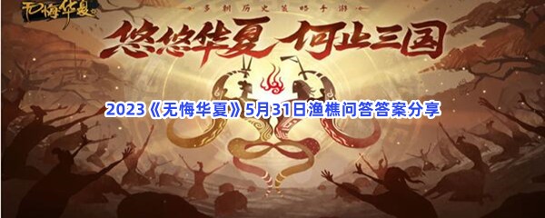 2023《无悔华夏》5月31日渔樵问答答案分享