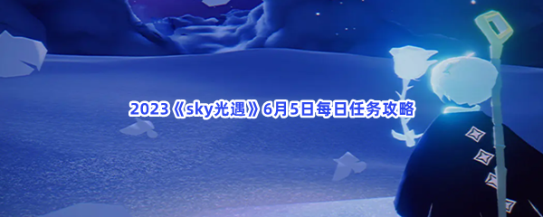 2023《sky光遇》6月5日每日任务攻略