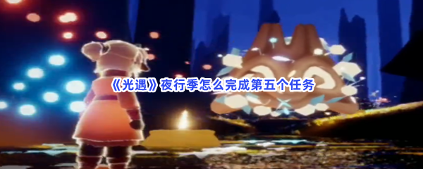 《光遇》夜行季怎么完成第五个任务