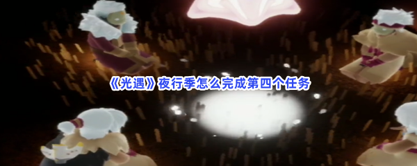 《光遇》夜行季怎么完成第四个任务