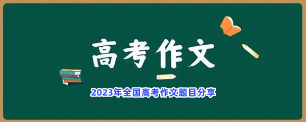 2023年全国高考作文题目分享