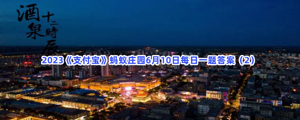 2023《支付宝》蚂蚁庄园6月10日每日一题答案(2)