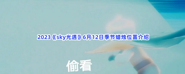  2023《sky光遇》6月12日季节蜡烛位置介绍