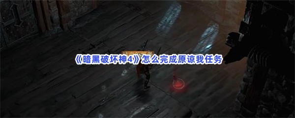 《暗黑破坏神4》怎么完成原谅我任务