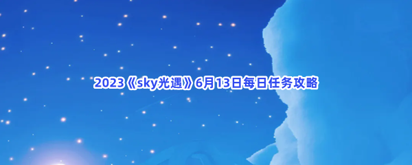 2023《sky光遇》6月13日每日任务攻略