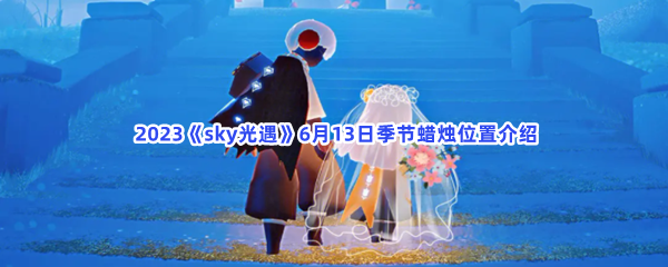 2023《sky光遇》6月13日季节蜡烛位置介绍