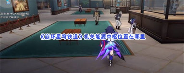 《崩坏星穹铁道》机关能源中枢位置在哪里
