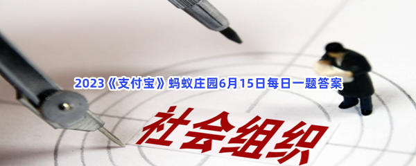 2023《支付宝》蚂蚁庄园6月15日每日一题答案