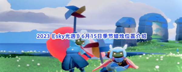  2023《sky光遇》6月15日季节蜡烛位置介绍