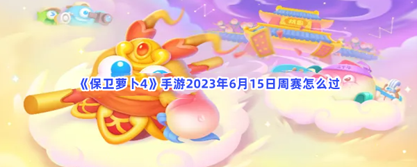 《保卫萝卜4》手游2023年6月15日周赛怎么过