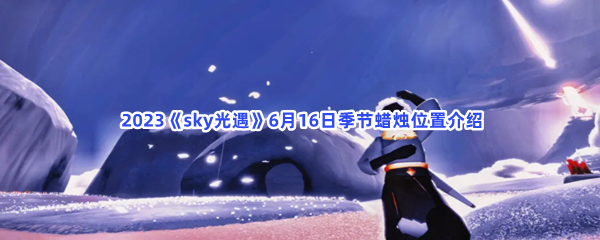  2023《sky光遇》6月16日季节蜡烛位置介绍