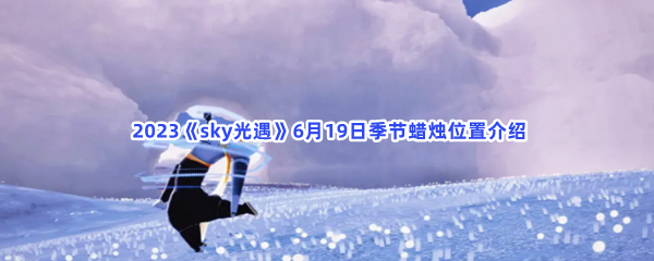  2023《sky光遇》6月19日季节蜡烛位置介绍