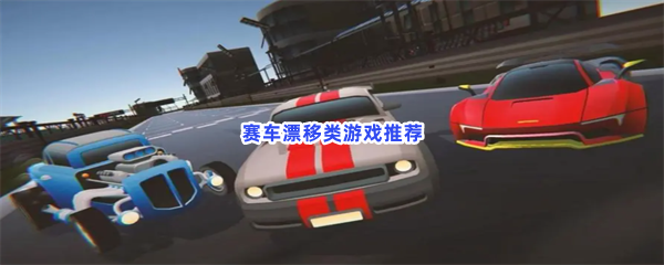 体验刺激漂移！来玩赛车类游戏吧