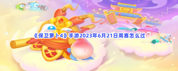 《保卫萝卜4》手游2023年6月21日周赛怎么过