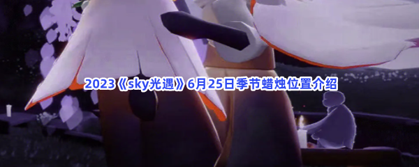  2023《sky光遇》6月25日季节蜡烛位置介绍