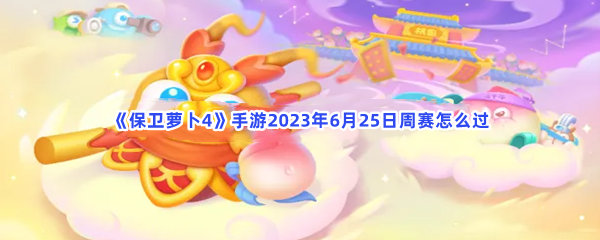 《保卫萝卜4》手游2023年6月25日周赛怎么过