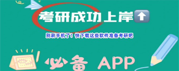 别刷手机了！快下载这些软件准备考研吧