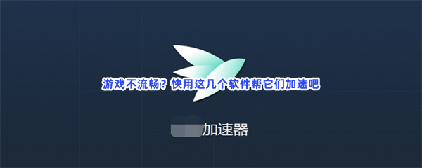 游戏不流畅？快用这几个软件帮它们加速吧